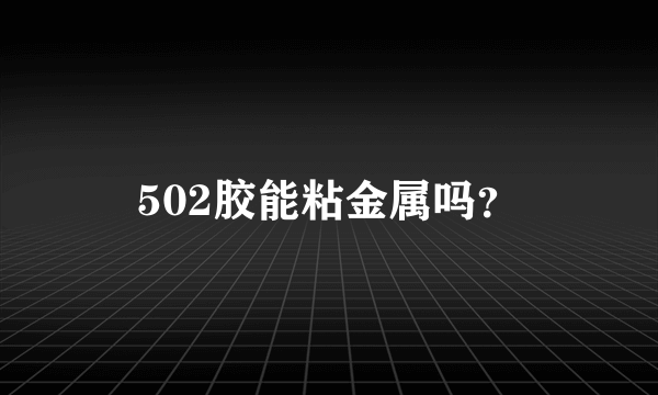 502胶能粘金属吗？