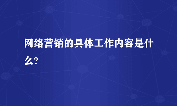 网络营销的具体工作内容是什么?