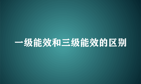 一级能效和三级能效的区别