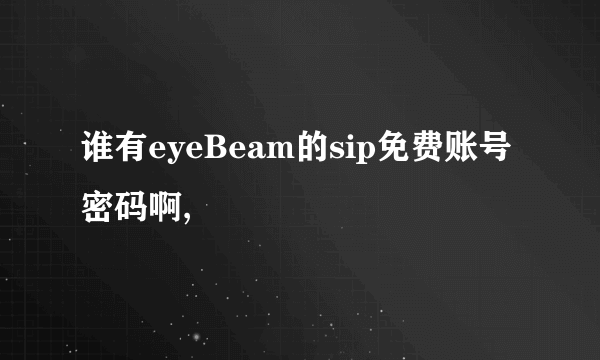 谁有eyeBeam的sip免费账号 密码啊,