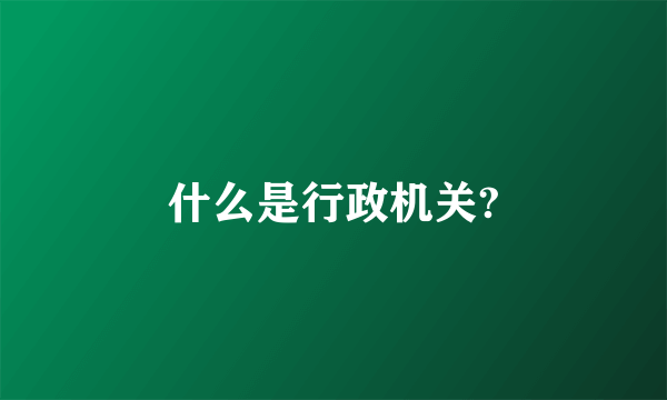 什么是行政机关?