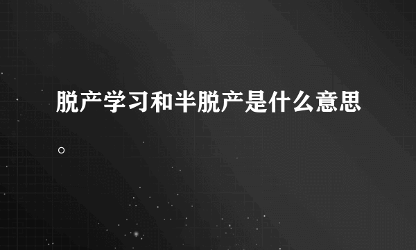 脱产学习和半脱产是什么意思。