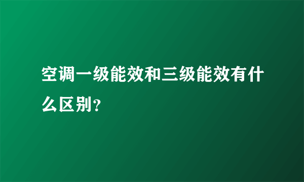 空调一级能效和三级能效有什么区别？