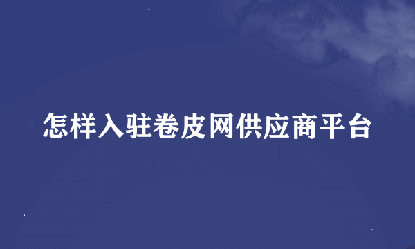 怎样入驻卷皮网供应商平台