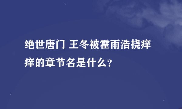 绝世唐门 王冬被霍雨浩挠痒痒的章节名是什么？