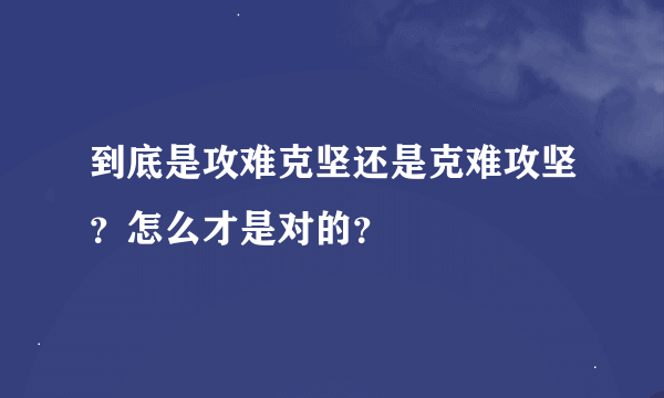 到底是攻难克坚还是克难攻坚？怎么才是对的？