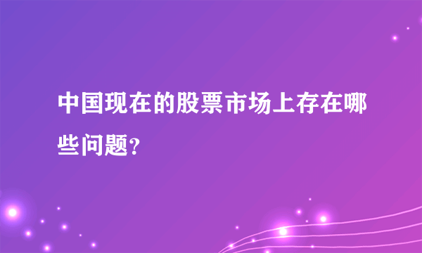 中国现在的股票市场上存在哪些问题？