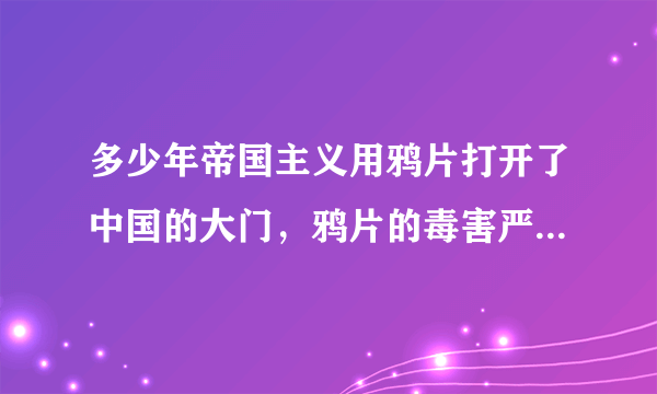 多少年帝国主义用鸦片打开了中国的大门，鸦片的毒害严重削弱了中国的社会生产力和中国军队的战斗力。