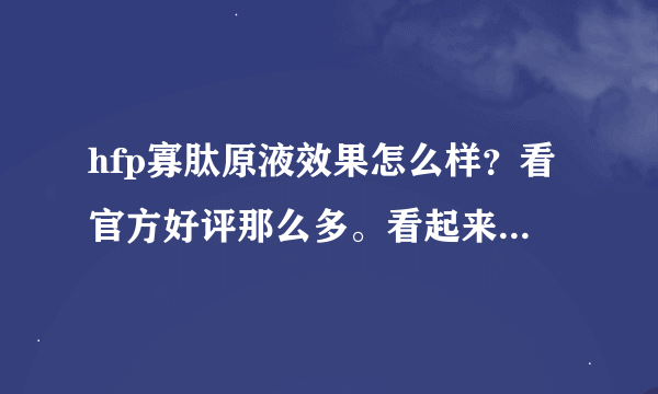 hfp寡肽原液效果怎么样？看官方好评那么多。看起来貌似刷的？有实际用过老铁嘛？