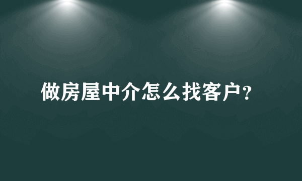 做房屋中介怎么找客户？