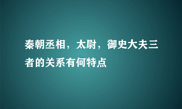 秦朝丞相，太尉，御史大夫三者的关系有何特点