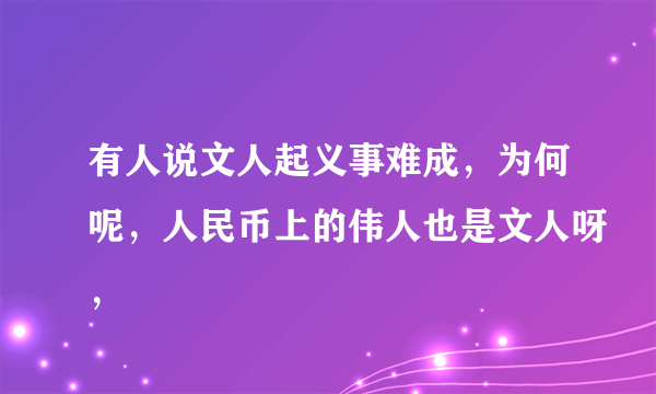 有人说文人起义事难成，为何呢，人民币上的伟人也是文人呀，