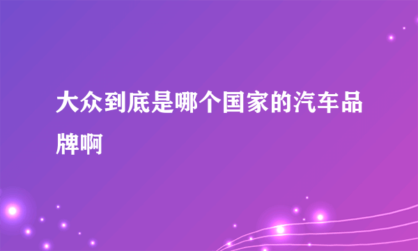 大众到底是哪个国家的汽车品牌啊