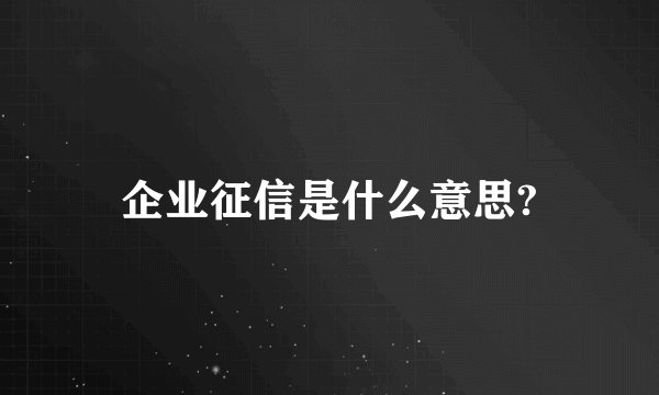 企业征信是什么意思?