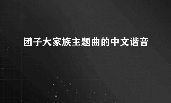 团子大家族主题曲的中文谐音