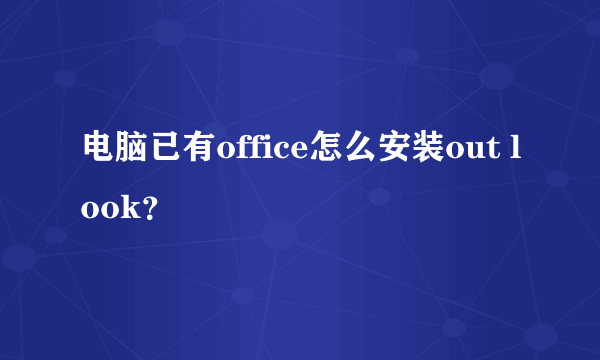 电脑已有office怎么安装out look？