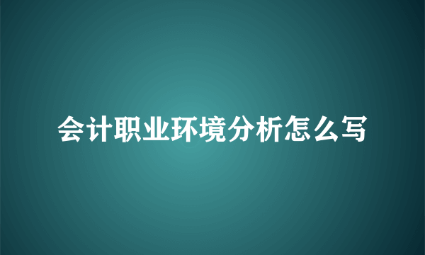 会计职业环境分析怎么写