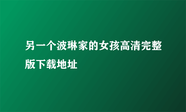 另一个波琳家的女孩高清完整版下载地址