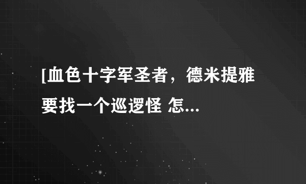 [血色十字军圣者，德米提雅   要找一个巡逻怪 怎么找不到啊