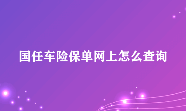 国任车险保单网上怎么查询