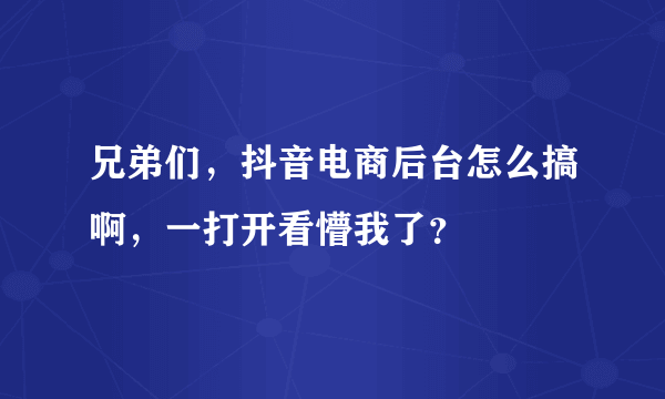 兄弟们，抖音电商后台怎么搞啊，一打开看懵我了？