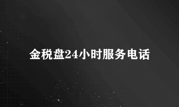 金税盘24小时服务电话