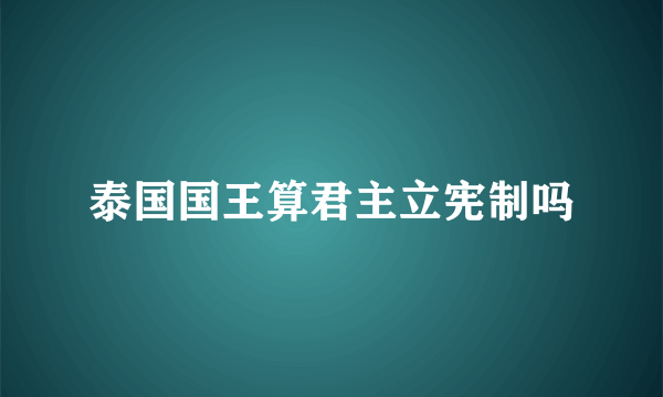 泰国国王算君主立宪制吗