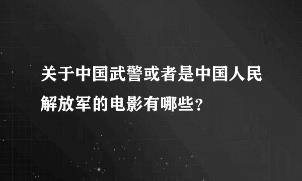 关于中国武警或者是中国人民解放军的电影有哪些？