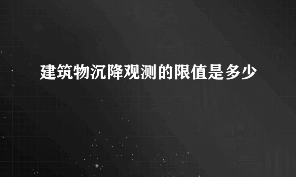 建筑物沉降观测的限值是多少