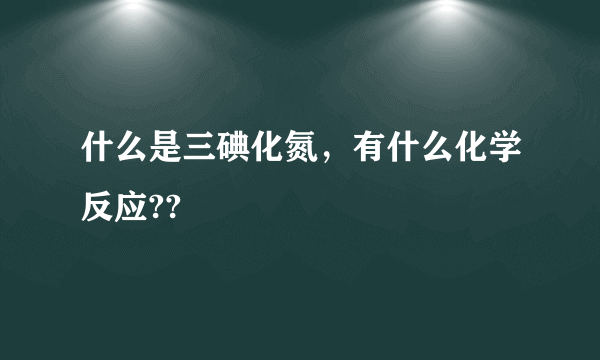 什么是三碘化氮，有什么化学反应??