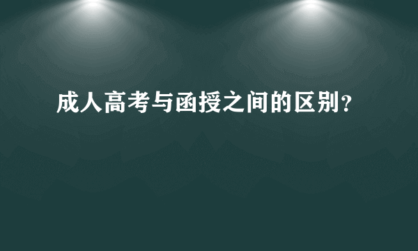 成人高考与函授之间的区别？