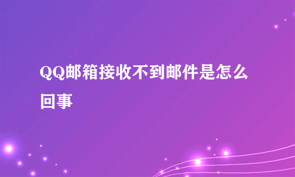 QQ邮箱接收不到邮件是怎么回事