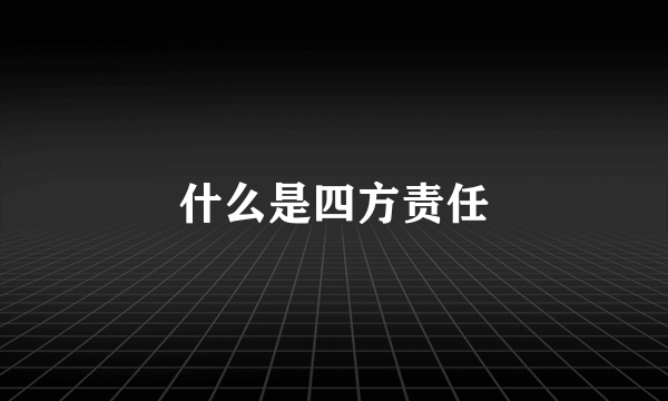 什么是四方责任