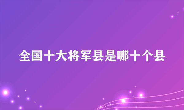 全国十大将军县是哪十个县