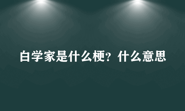 白学家是什么梗？什么意思