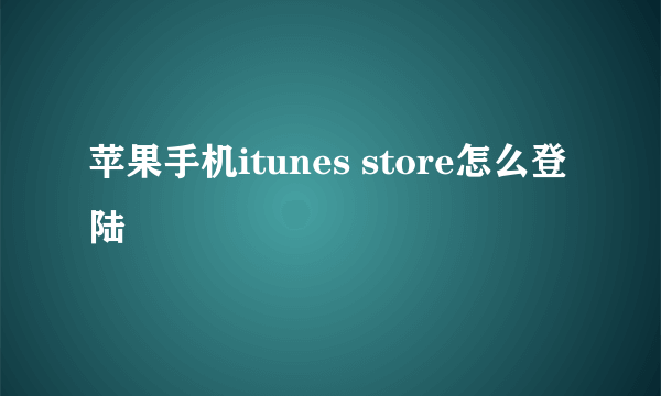 苹果手机itunes store怎么登陆