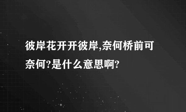 彼岸花开开彼岸,奈何桥前可奈何?是什么意思啊?