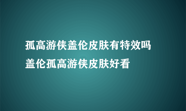 孤高游侠盖伦皮肤有特效吗 盖伦孤高游侠皮肤好看