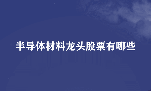 半导体材料龙头股票有哪些