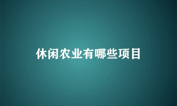 休闲农业有哪些项目