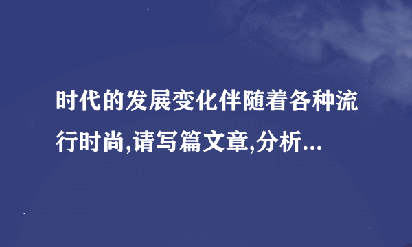 时代的发展变化伴随着各种流行时尚,请写篇文章,分析某种流行时尚的现状和他产生的根源,并预测其发展趋