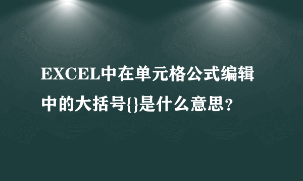 EXCEL中在单元格公式编辑中的大括号{}是什么意思？