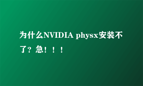 为什么NVIDIA physx安装不了？急！！！