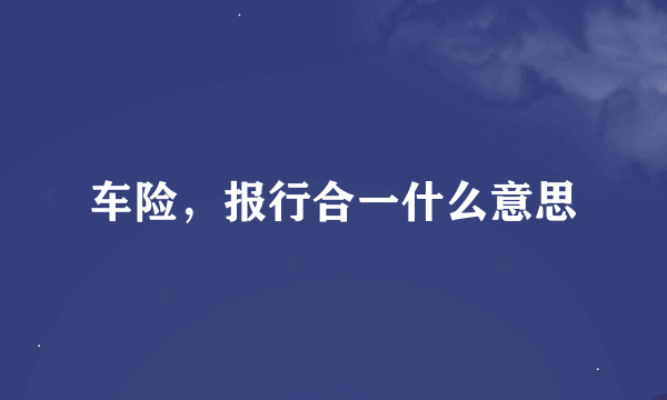 车险，报行合一什么意思