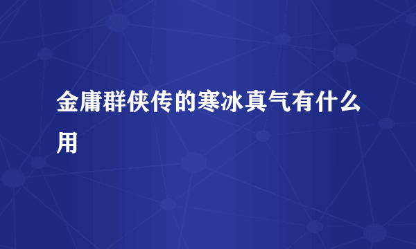 金庸群侠传的寒冰真气有什么用