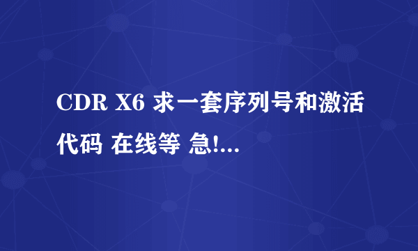 CDR X6 求一套序列号和激活代码 在线等 急!!!!!!!!