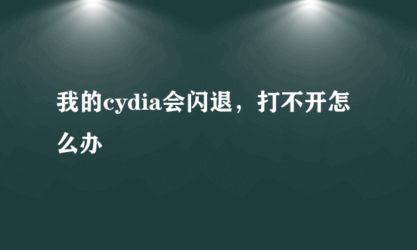 我的cydia会闪退，打不开怎么办