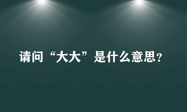 请问“大大”是什么意思？