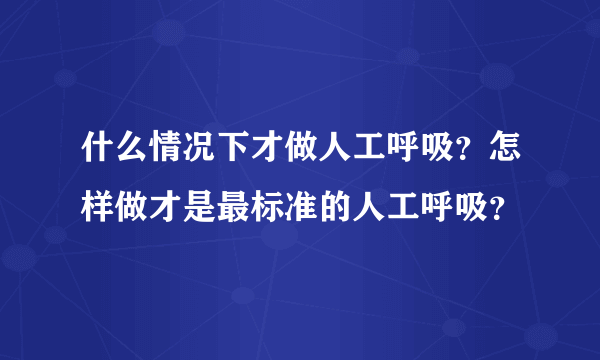 什么情况下才做人工呼吸？怎样做才是最标准的人工呼吸？