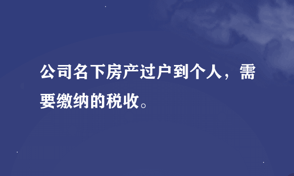 公司名下房产过户到个人，需要缴纳的税收。